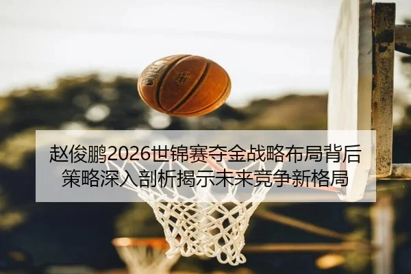 赵俊鹏2026世锦赛夺金战略布局背后策略深入剖析揭示未来竞争新格局 - BOYUSPORTS
