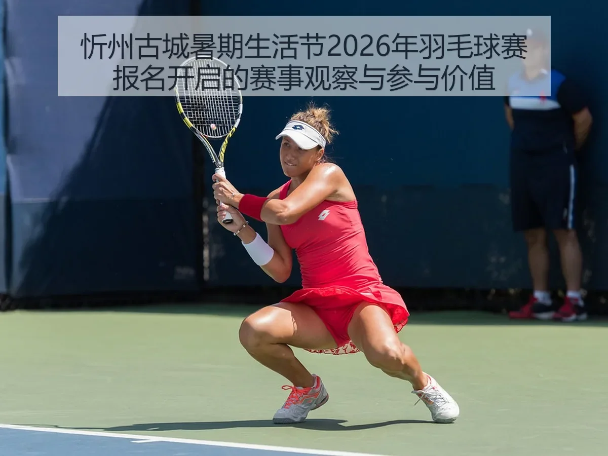 忻州古城暑期生活节2026年羽毛球赛报名开启的赛事观察与参与价值